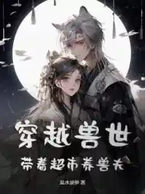 穿越兽世:带着超市养兽夫!