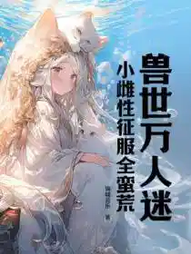 兽世万人迷:小雌性征服全蛮荒