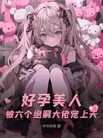 好孕美人，被六个绝嗣大佬宠上天