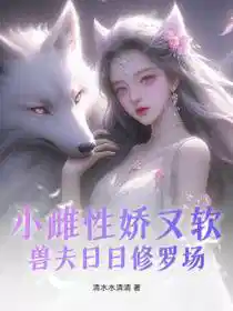 小雌性娇又软,兽夫日日修罗场