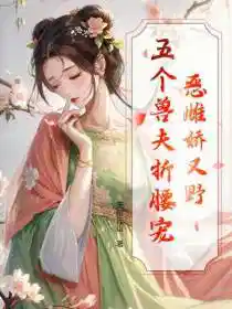 恶雌娇又野,五个兽夫折腰宠